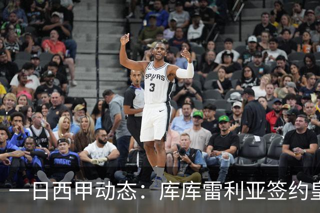 一日西甲动态：库库雷利亚签约皇马引发轰动，亚马尔奋力争夺世界杯