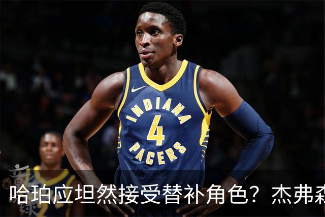 哈珀应坦然接受替补角色？杰弗森：哈登唯一打进总决赛时是第六人