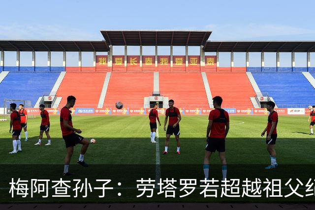 梅阿查孙子：劳塔罗若超越祖父纪录我会高兴 我曾建议签帕斯